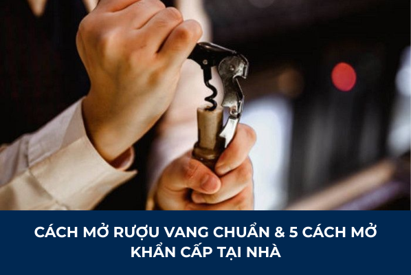 Cách Mở Rượu Vang Chuẩn Chuyên Gia & 5 Cách Mở Khẩn Cấp Tại Nhà